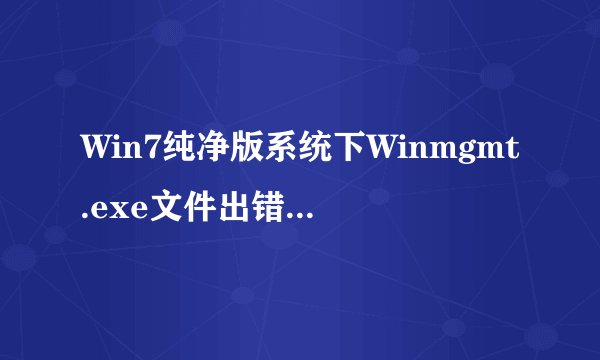Win7纯净版系统下Winmgmt.exe文件出错如何解决