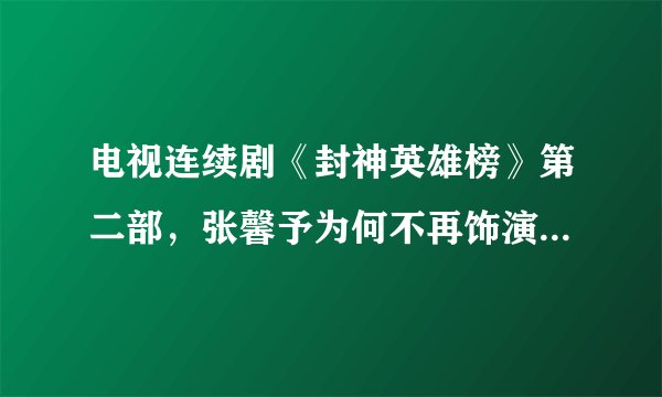 电视连续剧《封神英雄榜》第二部，张馨予为何不再饰演苏妲己？怎么换李依晓饰演了？
