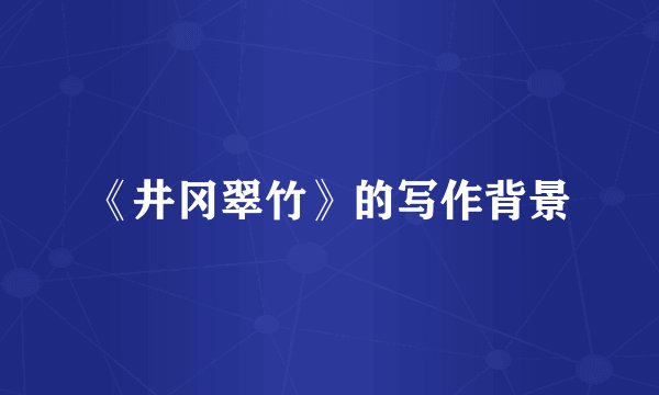 《井冈翠竹》的写作背景