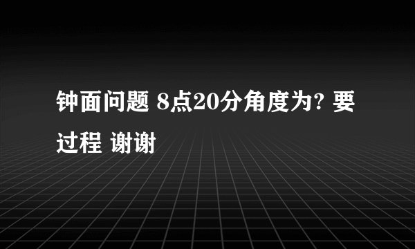 钟面问题 8点20分角度为? 要过程 谢谢