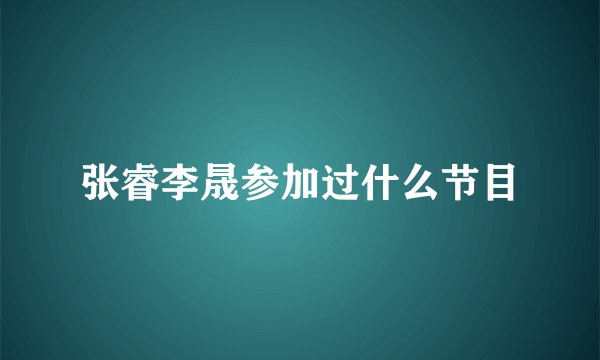 张睿李晟参加过什么节目
