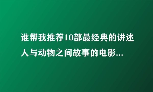 谁帮我推荐10部最经典的讲述人与动物之间故事的电影?追加分。