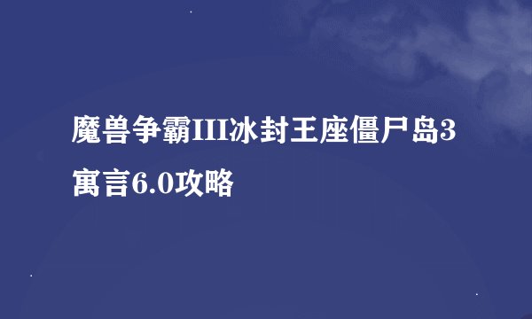 魔兽争霸III冰封王座僵尸岛3寓言6.0攻略