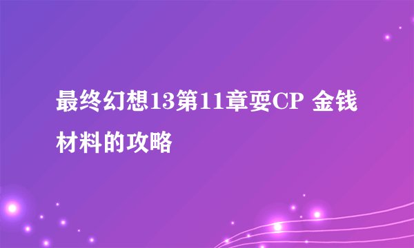 最终幻想13第11章耍CP 金钱 材料的攻略