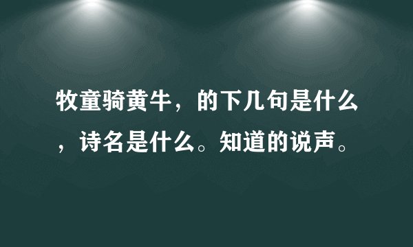 牧童骑黄牛，的下几句是什么，诗名是什么。知道的说声。