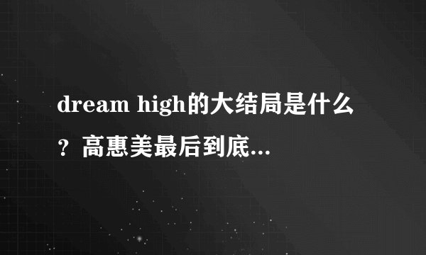 dream high的大结局是什么？高惠美最后到底和谁在一起了？