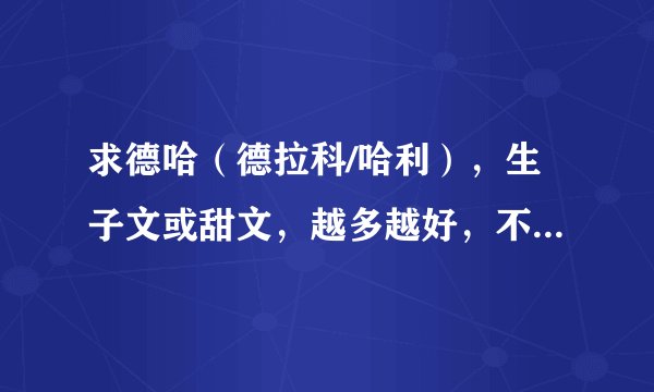 求德哈（德拉科/哈利），生子文或甜文，越多越好，不要太虐的，直接告诉我书名就好