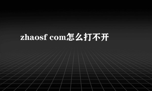 zhaosf com怎么打不开