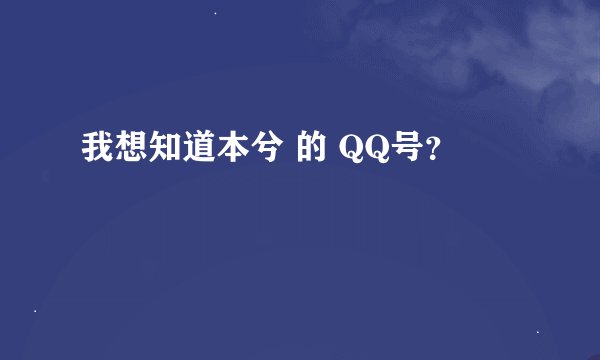 我想知道本兮 的 QQ号？
