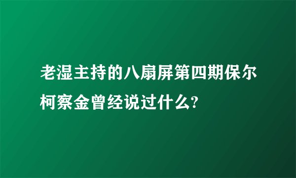 老湿主持的八扇屏第四期保尔柯察金曾经说过什么?