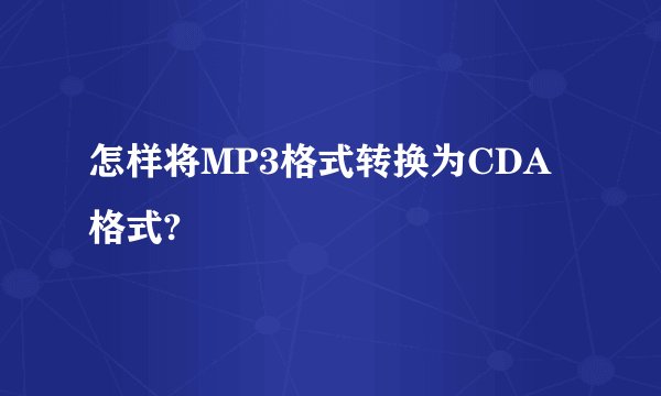 怎样将MP3格式转换为CDA格式?