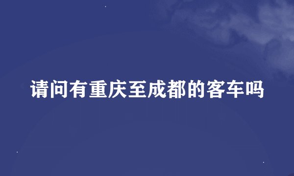 请问有重庆至成都的客车吗