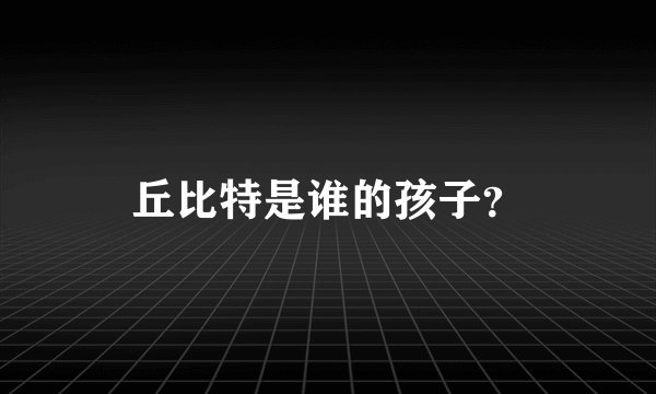 丘比特是谁的孩子？