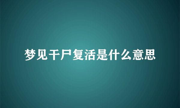 梦见干尸复活是什么意思