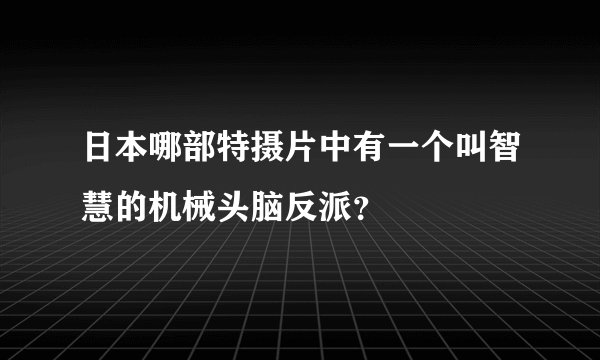 日本哪部特摄片中有一个叫智慧的机械头脑反派？