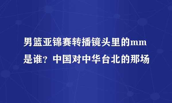 男篮亚锦赛转播镜头里的mm是谁？中国对中华台北的那场