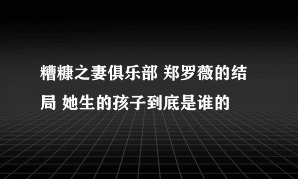 糟糠之妻俱乐部 郑罗薇的结局 她生的孩子到底是谁的