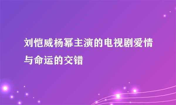 刘恺威杨幂主演的电视剧爱情与命运的交错