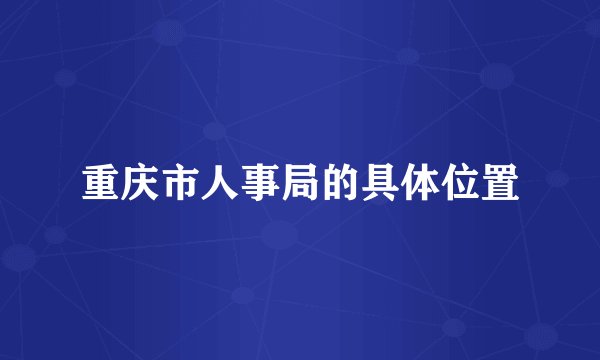 重庆市人事局的具体位置