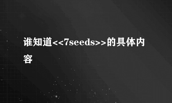 谁知道<<7seeds>>的具体内容