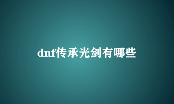 dnf传承光剑有哪些