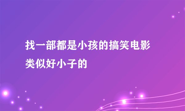 找一部都是小孩的搞笑电影 类似好小子的