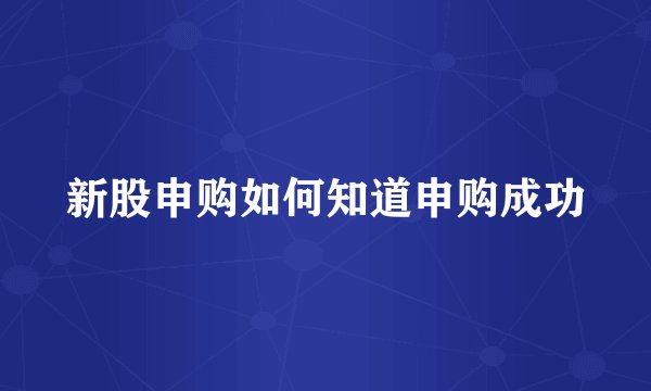 新股申购如何知道申购成功