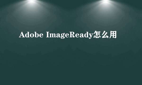 Adobe ImageReady怎么用