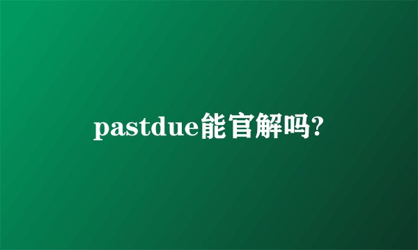pastdue能官解吗?