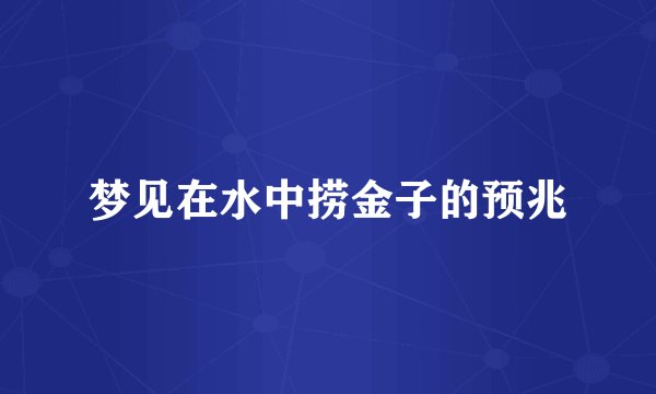 梦见在水中捞金子的预兆