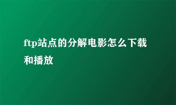 ftp站点的分解电影怎么下载和播放