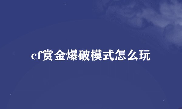 cf赏金爆破模式怎么玩