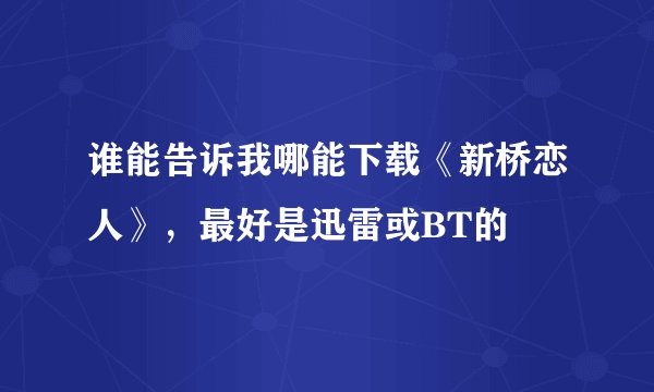 谁能告诉我哪能下载《新桥恋人》，最好是迅雷或BT的