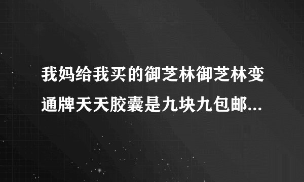 我妈给我买的御芝林御芝林变通牌天天胶囊是九块九包邮的，可以吃吗？