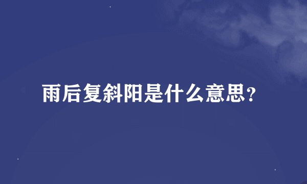 雨后复斜阳是什么意思？