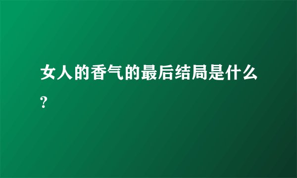 女人的香气的最后结局是什么?