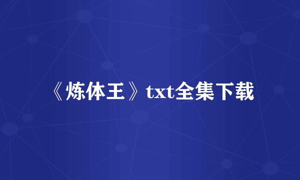 《炼体王》txt全集下载