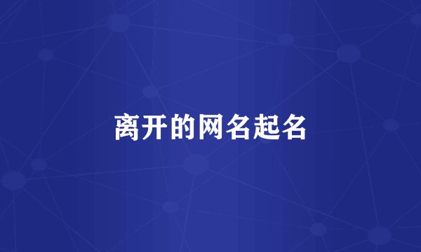 离开的网名起名