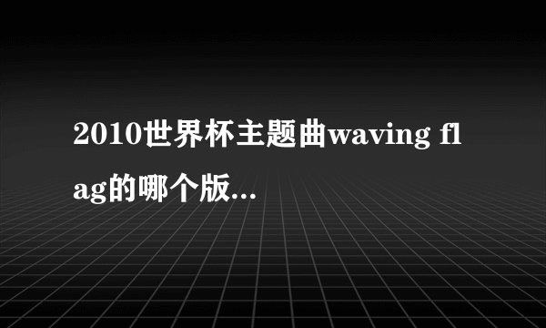 2010世界杯主题曲waving flag的哪个版本是中文《旗开得胜》的原版？