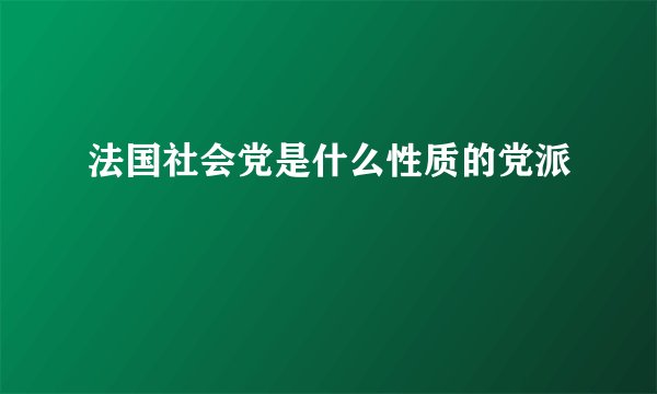 法国社会党是什么性质的党派