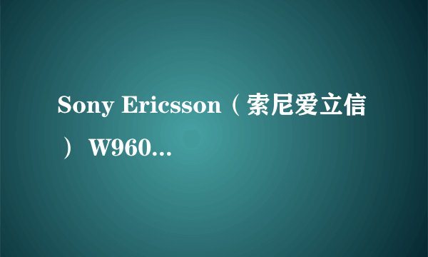 Sony Ericsson（索尼爱立信） W960i手机 功能介绍下哦