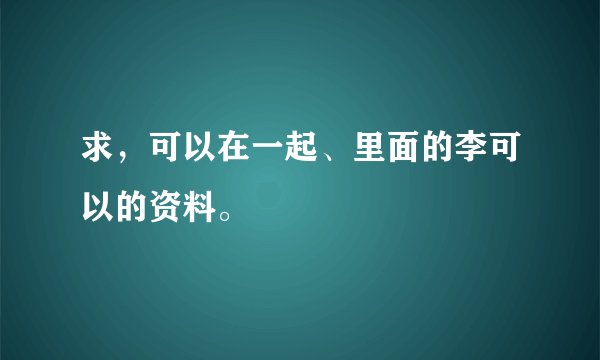 求，可以在一起、里面的李可以的资料。
