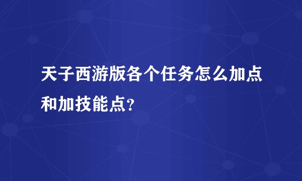 天子西游版各个任务怎么加点和加技能点？