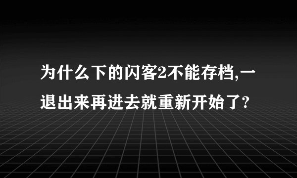 为什么下的闪客2不能存档,一退出来再进去就重新开始了?