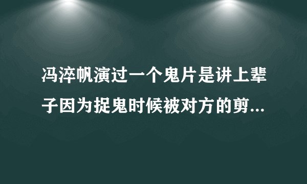 冯淬帆演过一个鬼片是讲上辈子因为捉鬼时候被对方的剪刀杀死到了他的下辈子就很怕剪刀，这部电影叫什么？