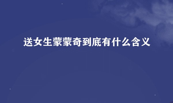 送女生蒙蒙奇到底有什么含义