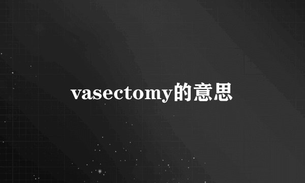 vasectomy的意思