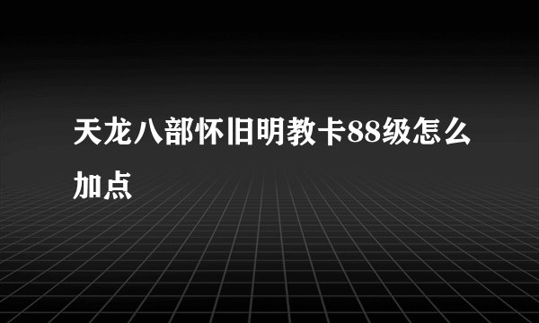 天龙八部怀旧明教卡88级怎么加点