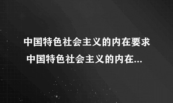 中国特色社会主义的内在要求 中国特色社会主义的内在要求是什么