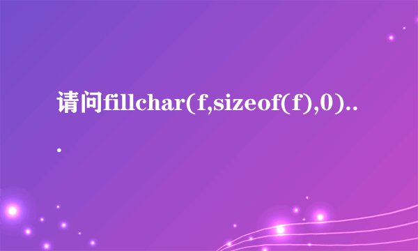 请问fillchar(f,sizeof(f),0);是什么意思？所谓的数组清零是怎样的一个过程？